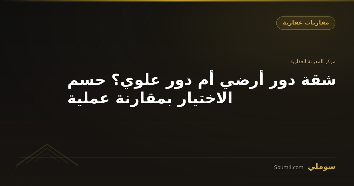شقة دور أرضي أم دور علوي؟ حسم الاختيار