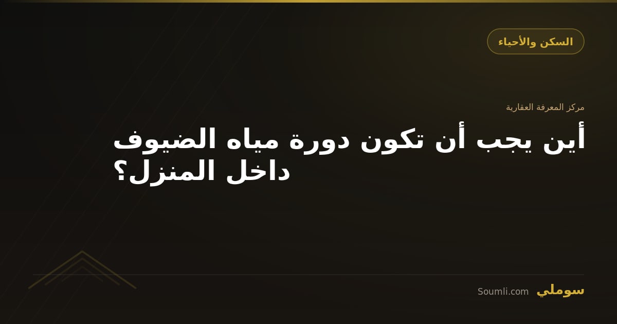 أين يجب أن تكون دورة مياه الضيوف داخل المنزل؟