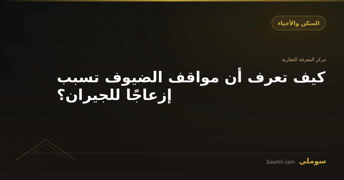 كيف تعرف أن مواقف الضيوف تسبب إزعاجًا للجيران؟