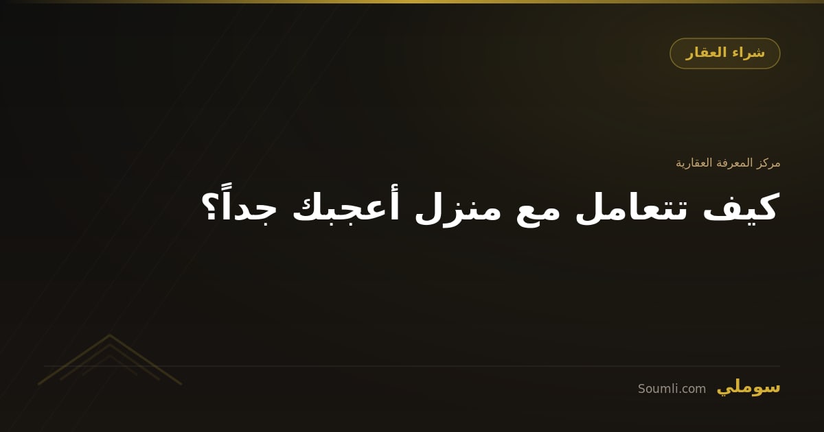 كيف تتعامل مع منزل أعجبك جداً؟