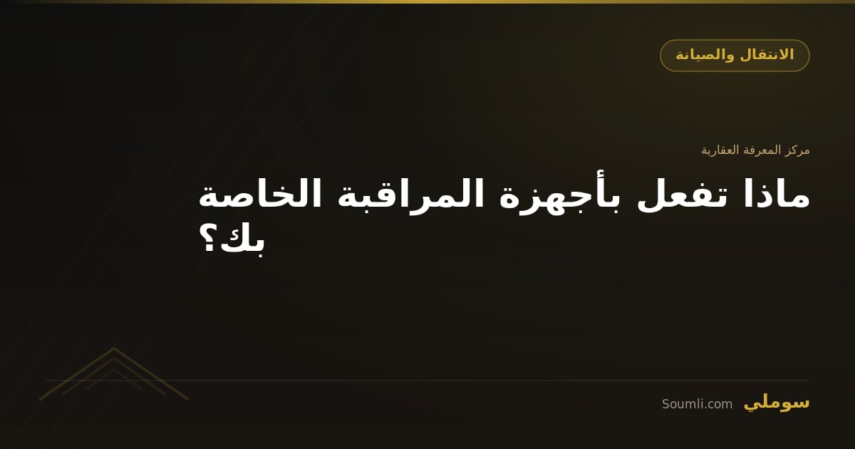 ماذا تفعل بأجهزة المراقبة الخاصة بك؟
