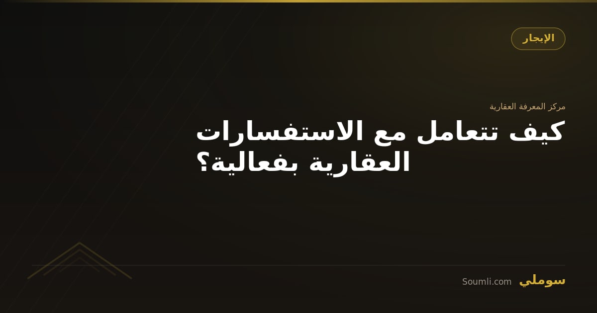 كيف تتعامل مع الاستفسارات العقارية بفعالية؟
