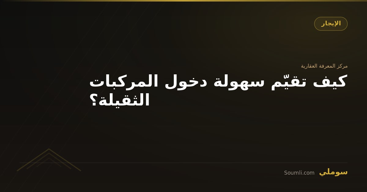 كيف تقيّم سهولة دخول المركبات الثقيلة؟