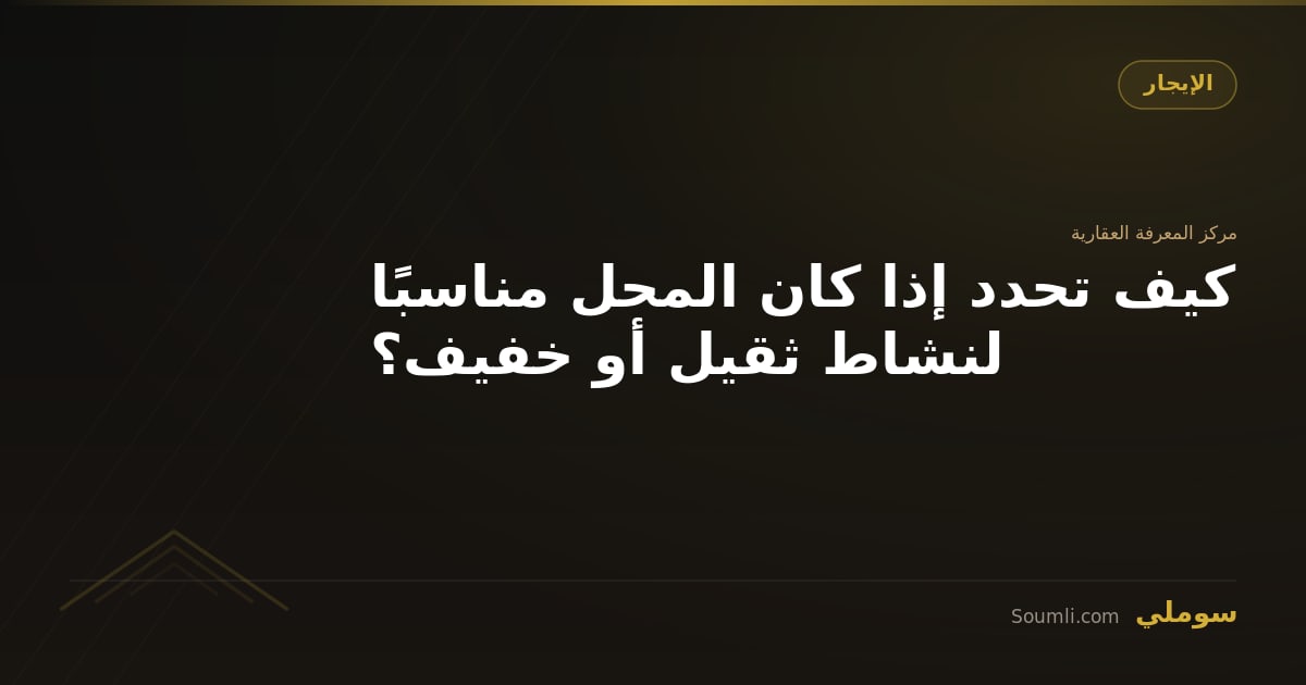 كيف تحدد إذا كان المحل مناسبًا لنشاط ثقيل أو خفيف؟