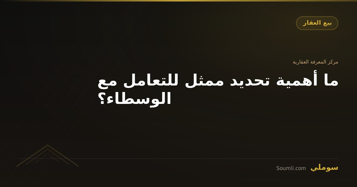 ما أهمية تحديد ممثل للتعامل مع الوسطاء؟