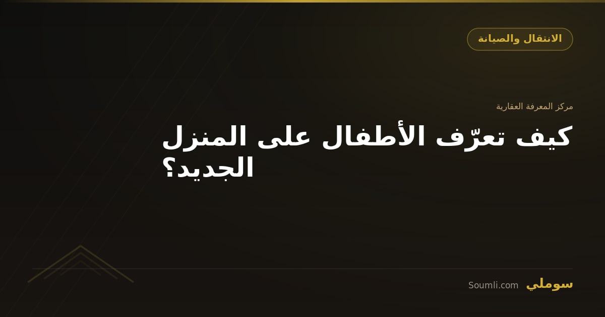 كيف تعرّف الأطفال على المنزل الجديد؟