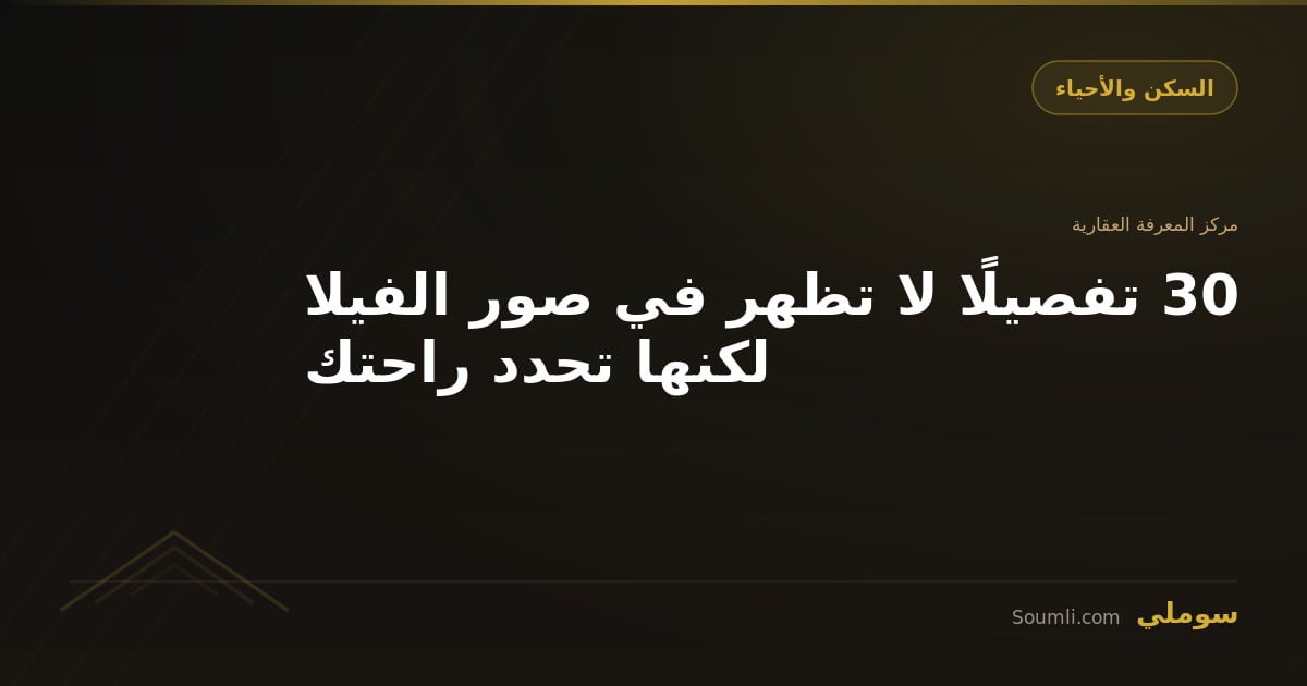 30 تفصيلًا لا تظهر في صور الفيلا لكنها تحدد راحتك