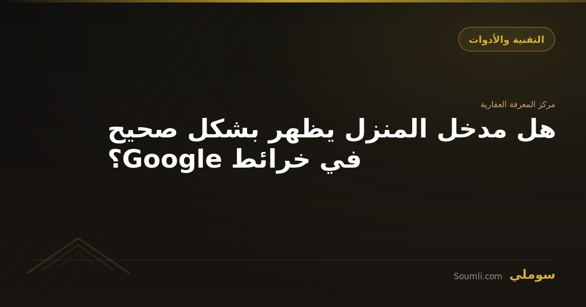 هل مدخل المنزل يظهر بشكل صحيح في خرائط Google؟