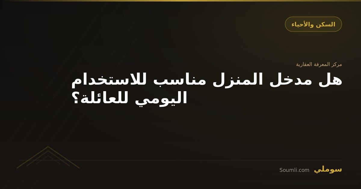 هل مدخل المنزل مناسب للاستخدام اليومي للعائلة؟