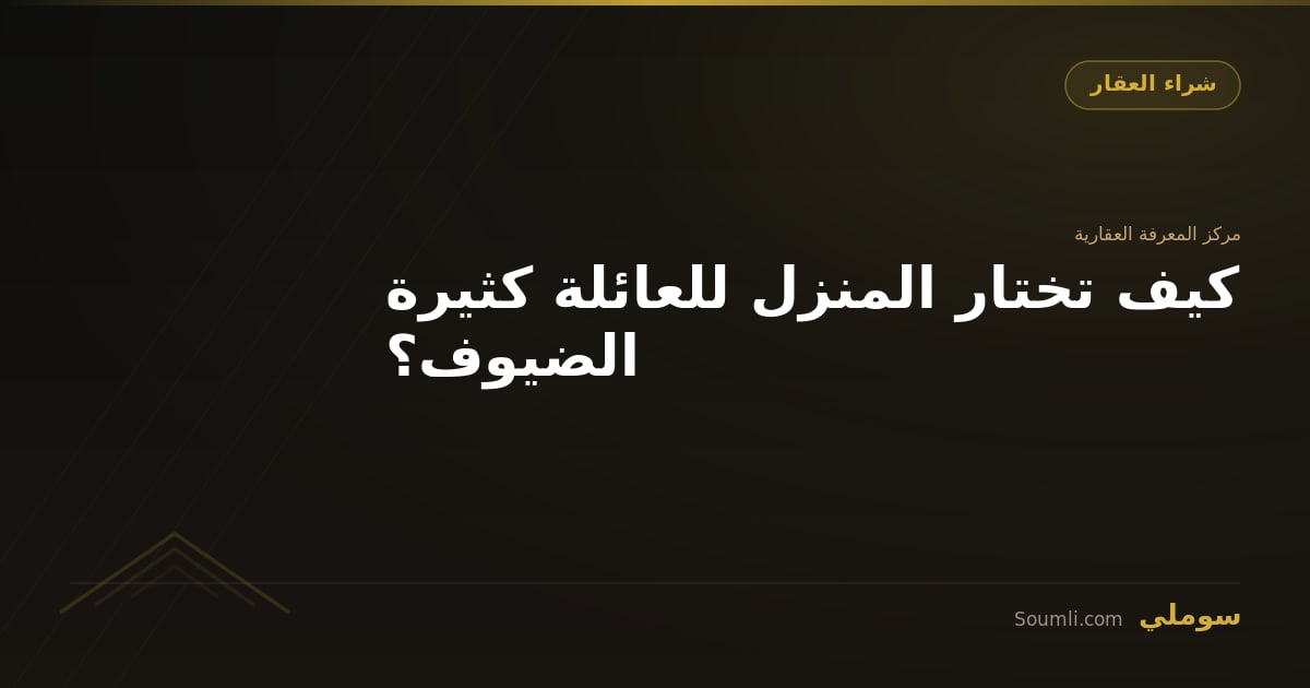 كيف تختار المنزل للعائلة كثيرة الضيوف؟