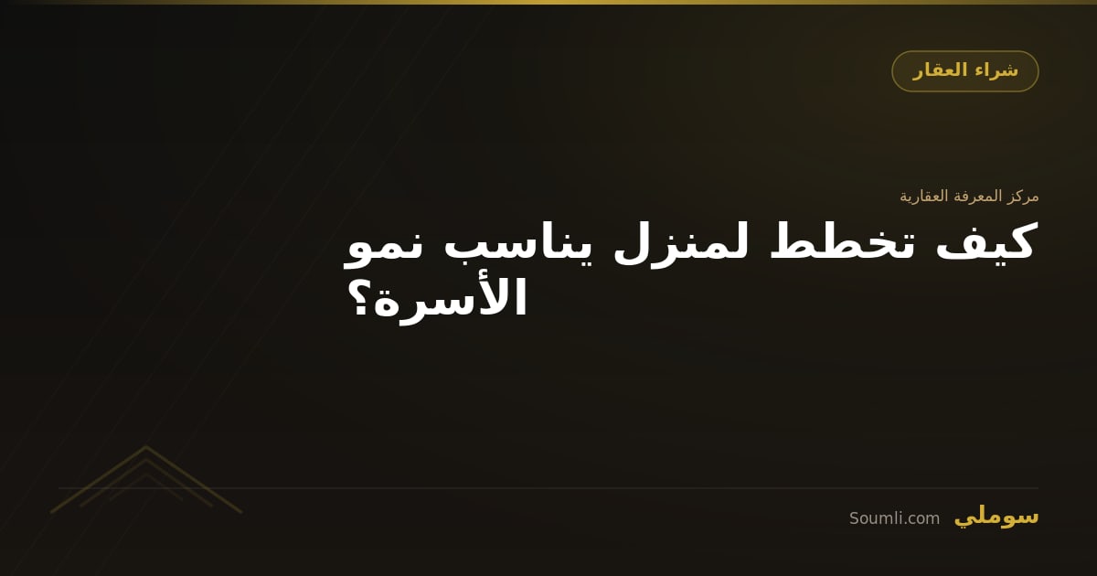 كيف تخطط لمنزل يناسب نمو الأسرة؟