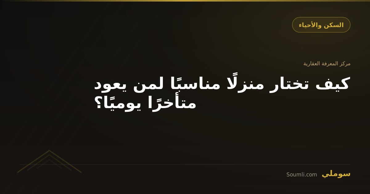 كيف تختار منزلًا مناسبًا لمن يعود متأخرًا يوميًا؟