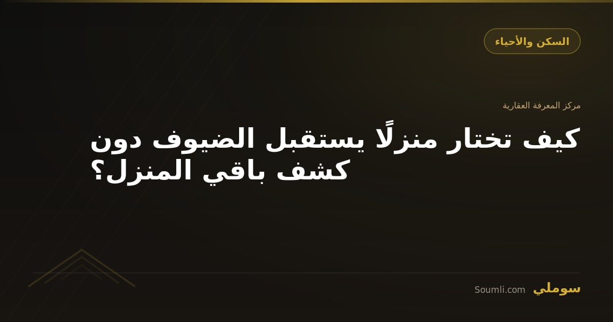 كيف تختار منزلًا يستقبل الضيوف دون كشف باقي المنزل؟