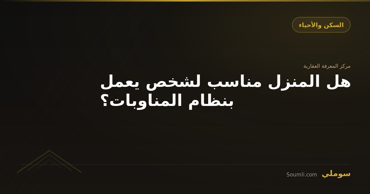 هل المنزل مناسب لشخص يعمل بنظام المناوبات؟