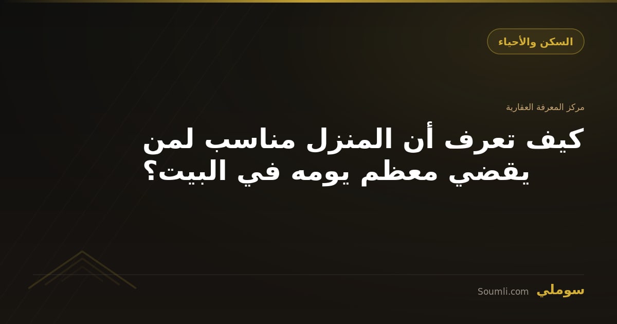 كيف تعرف أن المنزل مناسب لمن يقضي معظم يومه في البيت؟