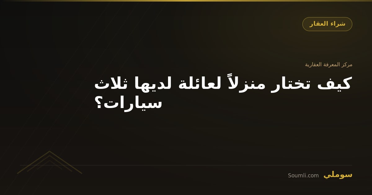 كيف تختار منزلاً لعائلة لديها ثلاث سيارات؟