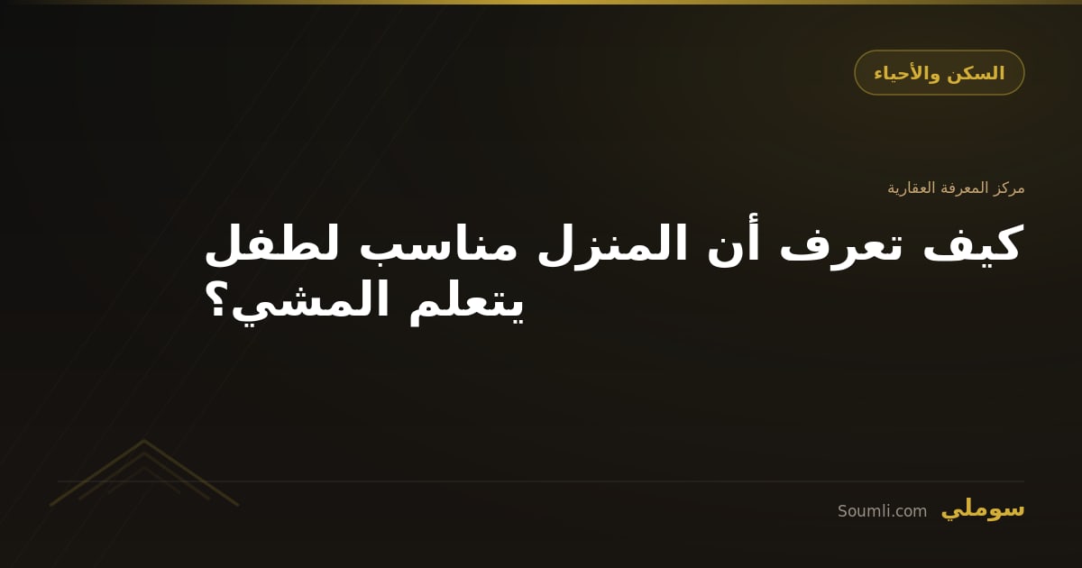 كيف تعرف أن المنزل مناسب لطفل يتعلم المشي؟