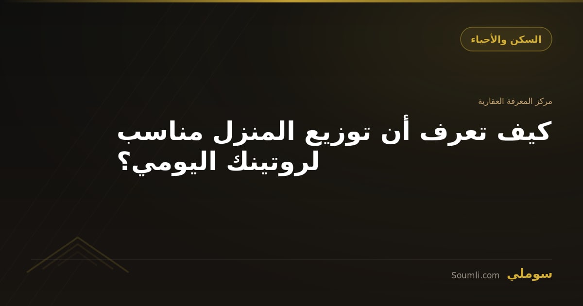 كيف تعرف أن توزيع المنزل مناسب لروتينك اليومي؟