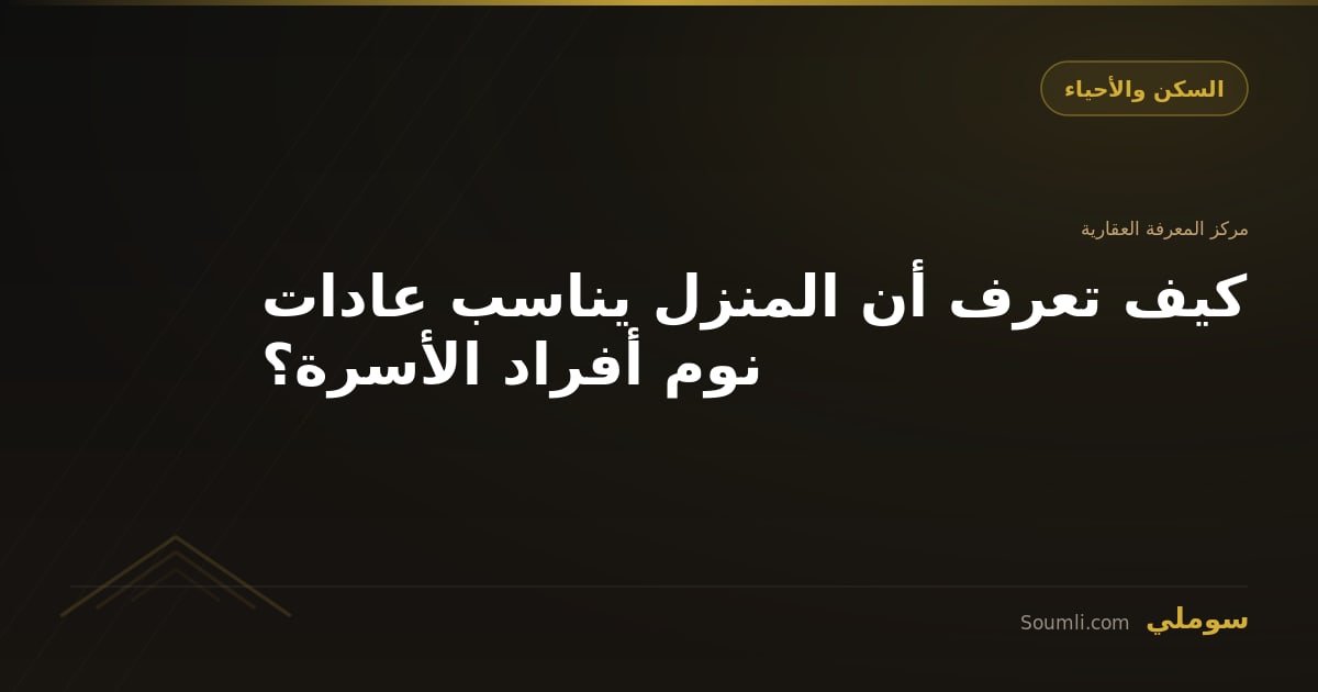 كيف تعرف أن المنزل يناسب عادات نوم أفراد الأسرة؟