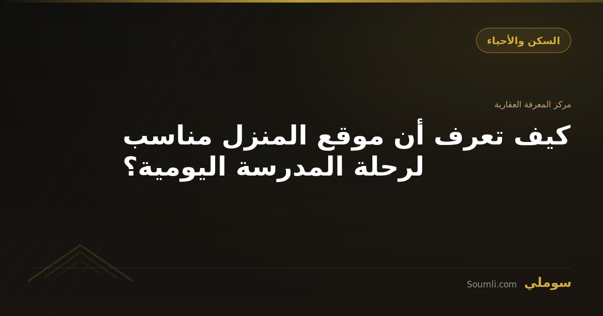 كيف تعرف أن موقع المنزل مناسب لرحلة المدرسة اليومية؟
