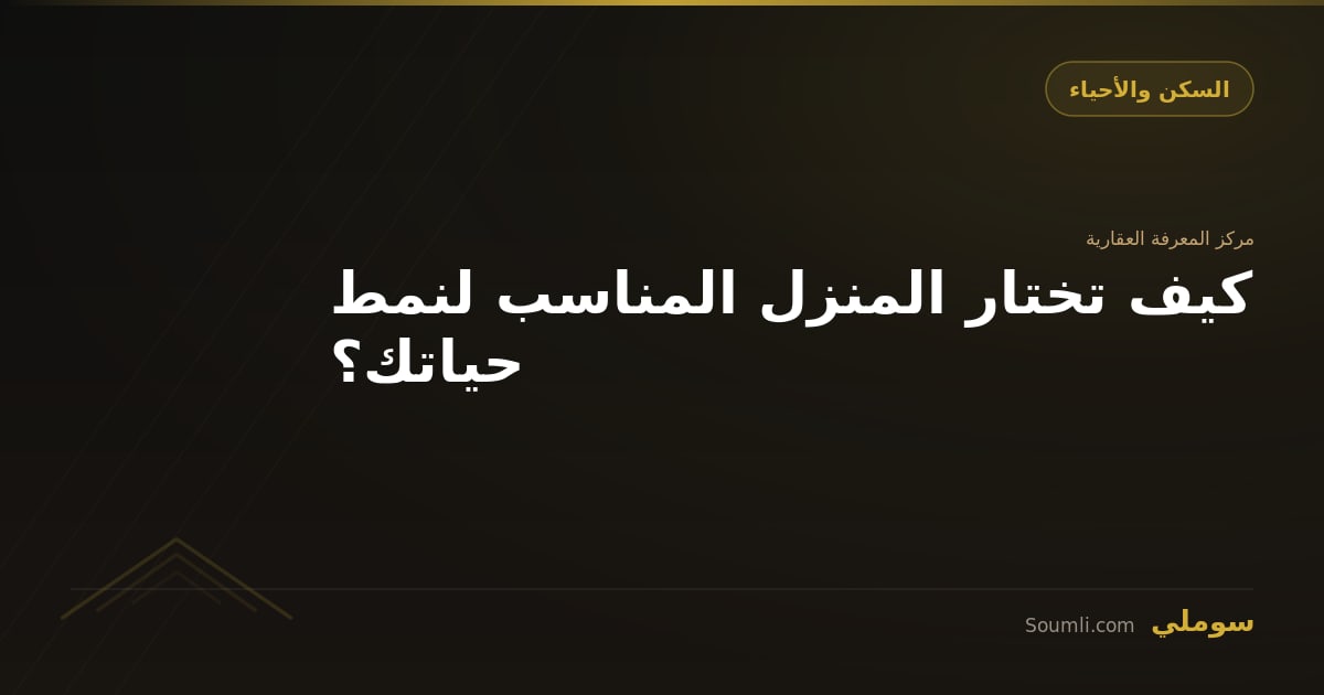 كيف تختار المنزل المناسب لنمط حياتك؟