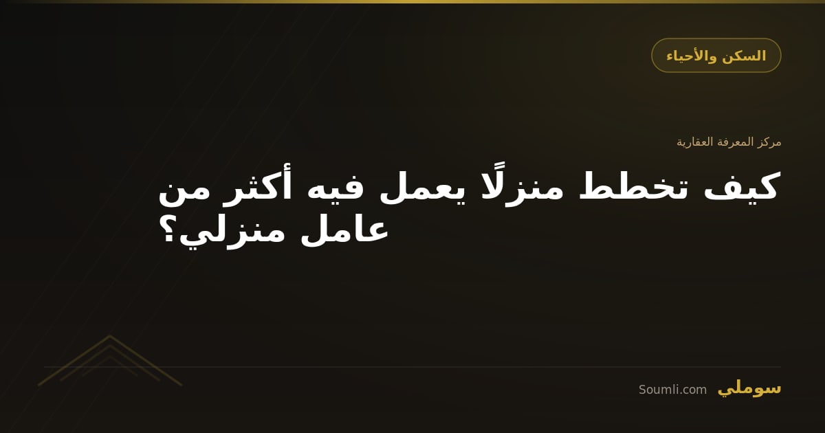 كيف تخطط منزلًا يعمل فيه أكثر من عامل منزلي؟