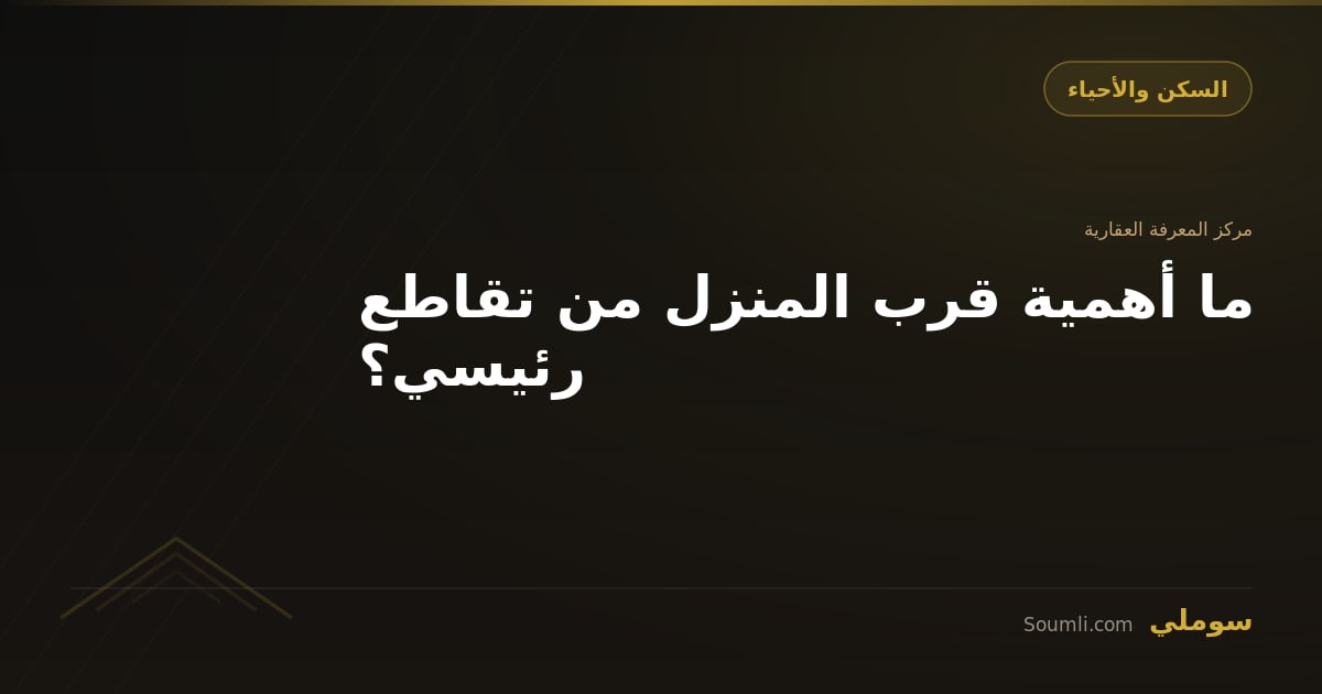 ما أهمية قرب المنزل من تقاطع رئيسي؟