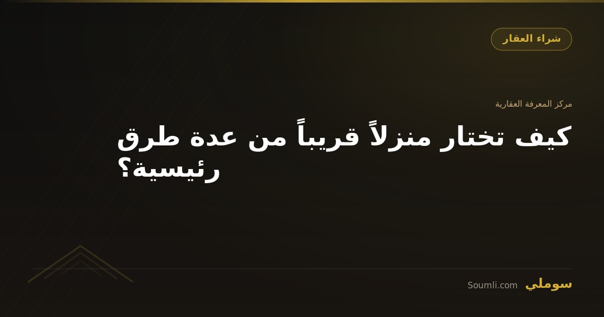 كيف تختار منزلاً قريباً من عدة طرق رئيسية؟