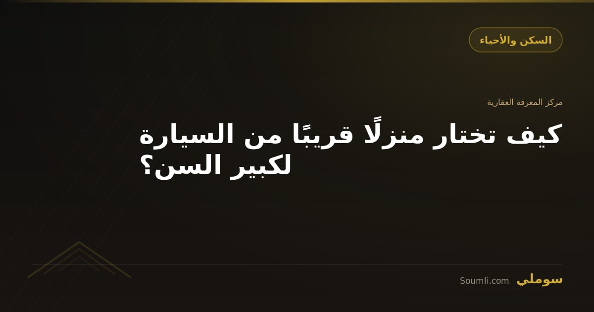 كيف تختار منزلًا قريبًا من السيارة لكبير السن؟