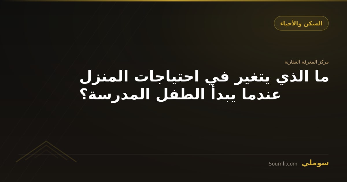 ما الذي يتغير في احتياجات المنزل عندما يبدأ الطفل المدرسة؟