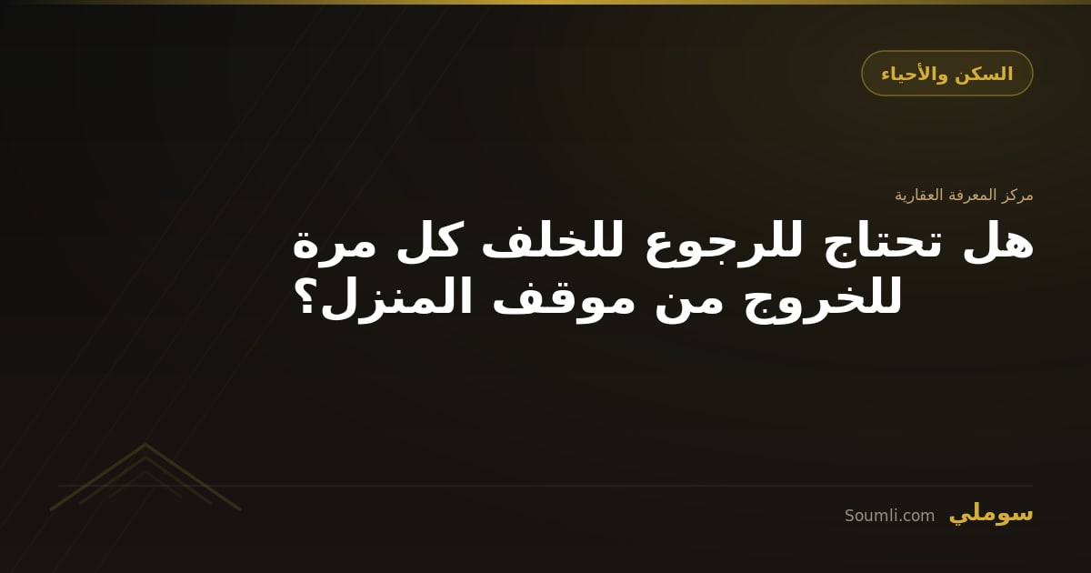هل تحتاج للرجوع للخلف كل مرة للخروج من موقف المنزل؟