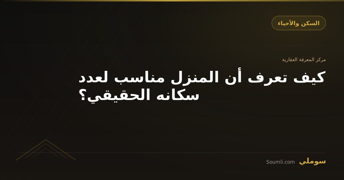 كيف تعرف أن المنزل مناسب لعدد سكانه الحقيقي؟