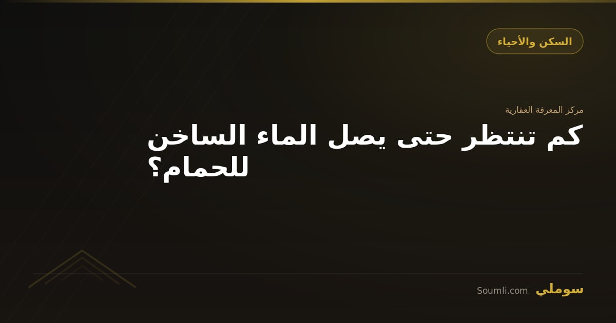 كم تنتظر حتى يصل الماء الساخن للحمام؟