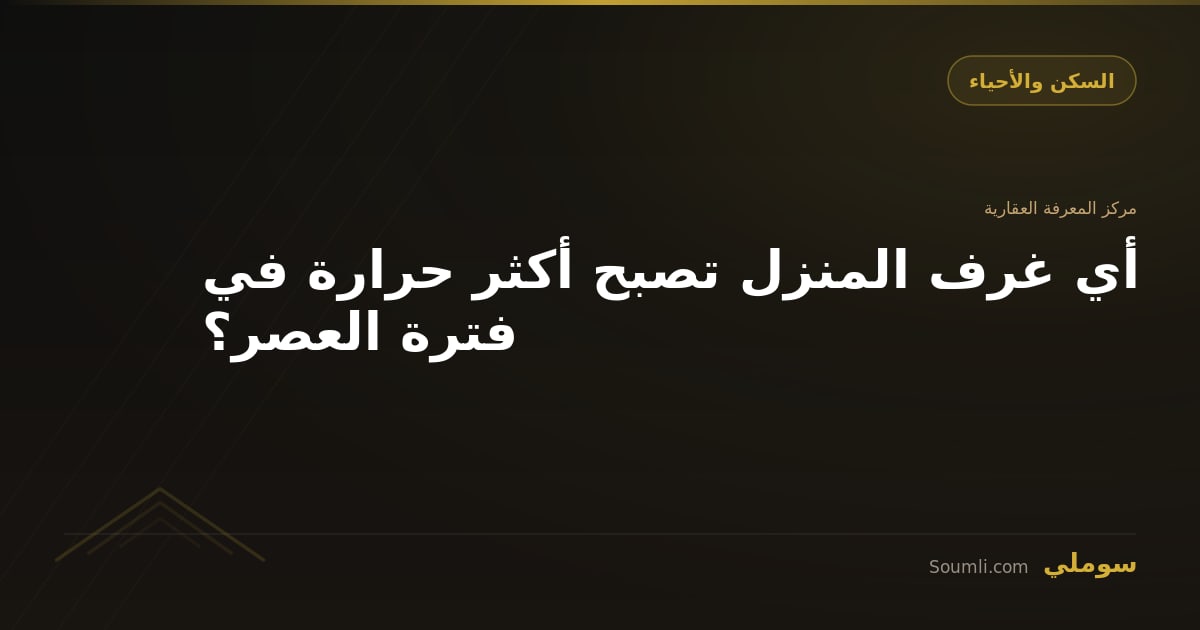 أي غرف المنزل تصبح أكثر حرارة في فترة العصر؟