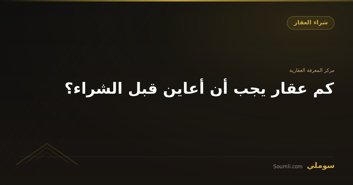 كم عقار يجب أن أعاين قبل الشراء؟