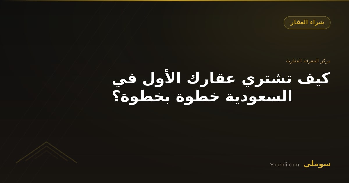كيف تشتري عقارك الأول في السعودية خطوة بخطوة؟
