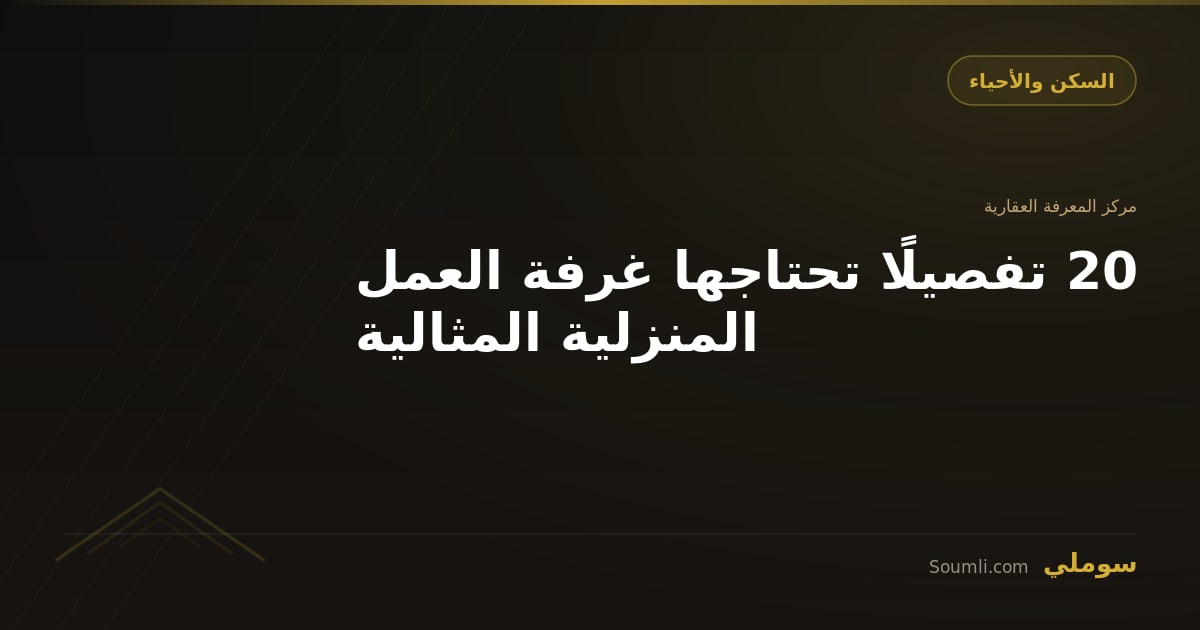 20 تفصيلًا تحتاجها غرفة العمل المنزلية المثالية