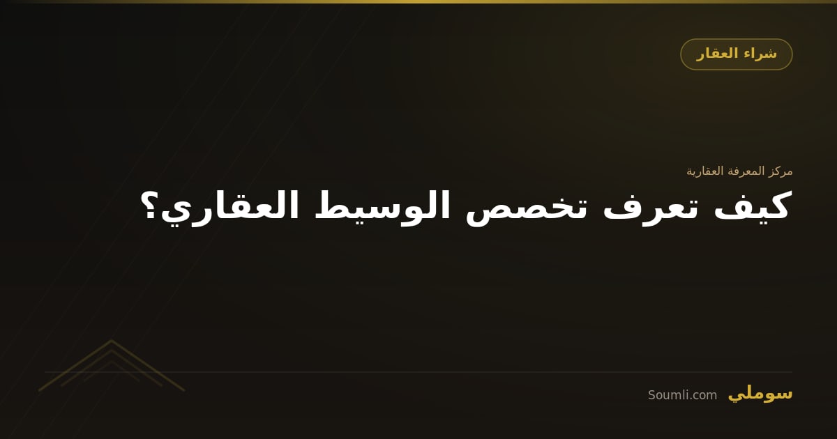 كيف تعرف تخصص الوسيط العقاري؟