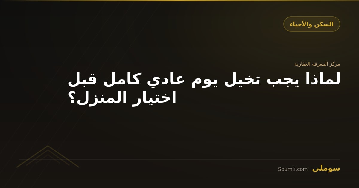 لماذا يجب تخيل يوم عادي كامل قبل اختيار المنزل؟