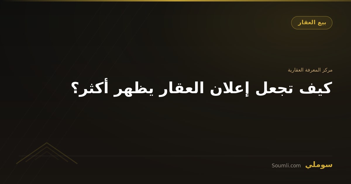 كيف تجعل إعلان العقار يظهر أكثر؟
