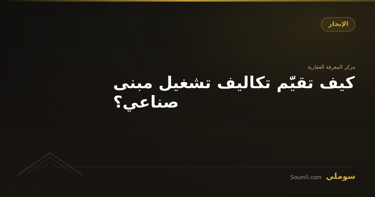 كيف تقيّم تكاليف تشغيل مبنى صناعي؟