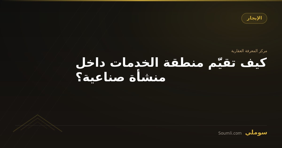 كيف تقيّم منطقة الخدمات داخل منشأة صناعية؟
