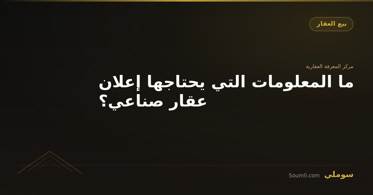 ما المعلومات التي يحتاجها إعلان عقار صناعي؟