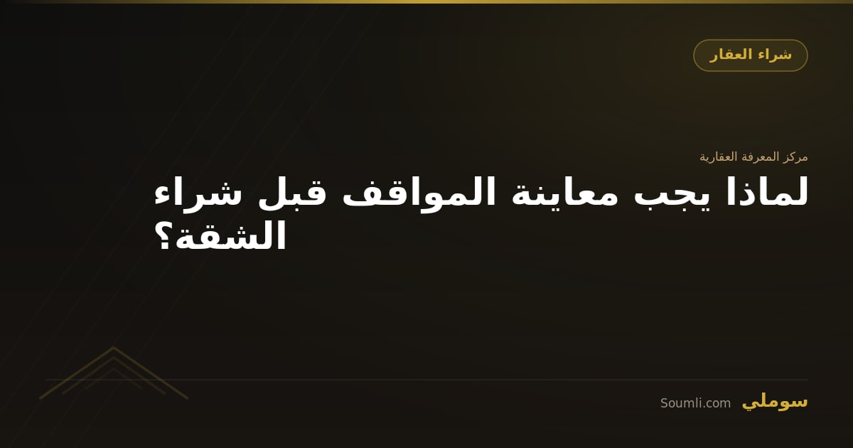 لماذا يجب معاينة المواقف قبل شراء الشقة؟