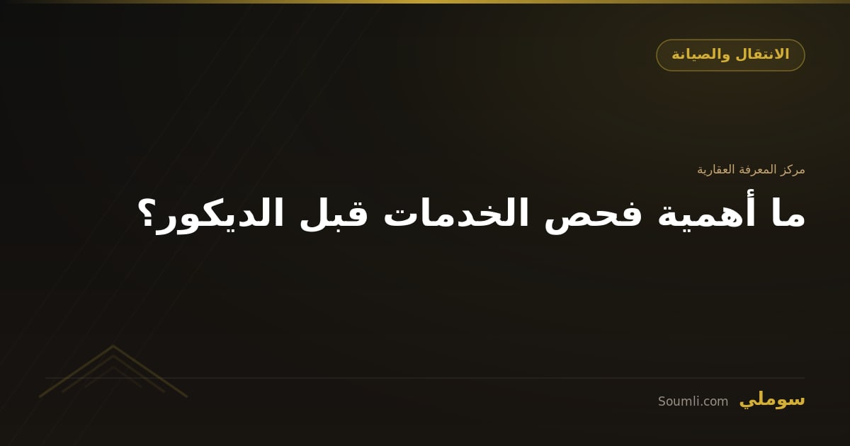 ما أهمية فحص الخدمات قبل الديكور؟