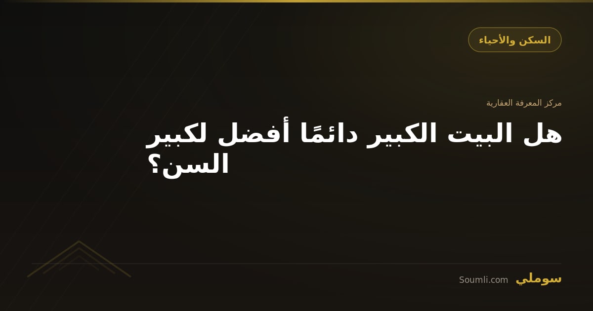 هل البيت الكبير دائمًا أفضل لكبير السن؟