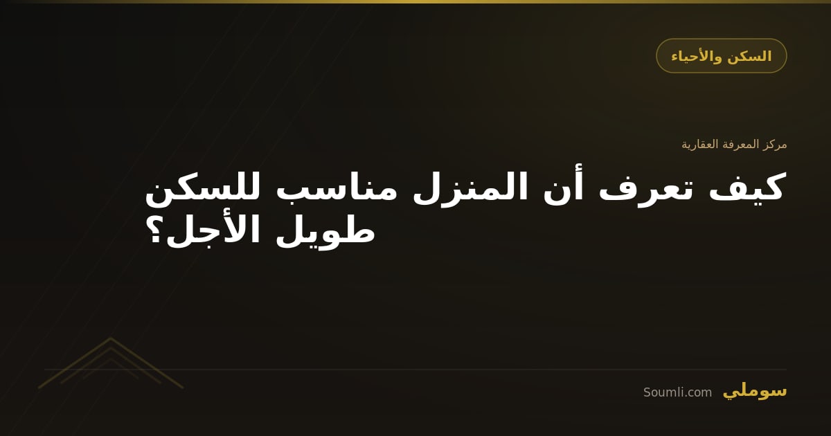 كيف تعرف أن المنزل مناسب للسكن طويل الأجل؟