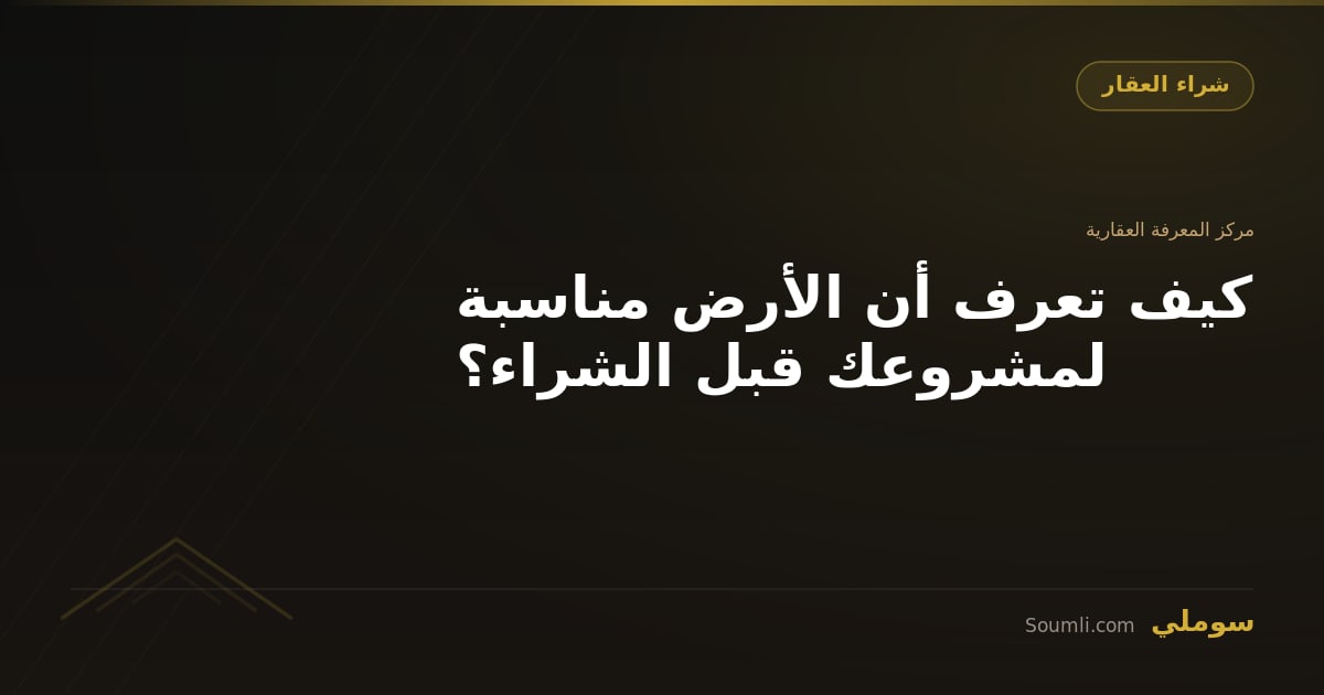 كيف تعرف أن الأرض مناسبة لمشروعك؟