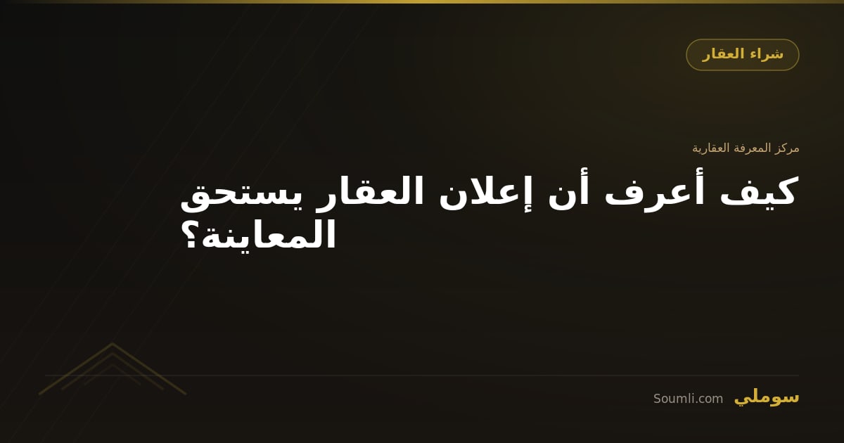 كيف أعرف أن إعلان العقار يستحق المعاينة؟
