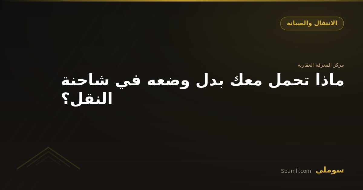 ماذا تحمل معك بدل وضعه في شاحنة النقل؟